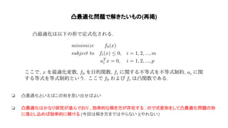 凸最適化問題で解きたいも (再掲)
❏ 凸最適化といえ こ 形を思い出せ よい
❏ 凸最適化 かなり研究が進んでおり , 効率的な解き方が存在する . で式変形をして凸最適化問題 形
に落とし込め 効率的に解ける (今回 解き方まで やらない )(やれない)
 