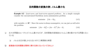 目的関数 変換 例: ノルム最小化
❏ 元々 問題 ユークリッドノルム最小化だが , 目的関数 変換後 ノルム二乗を最小化する問題になっ
ている
❏ ノルム 正 値しかとらない で二乗関数 単調
❏ 変換後 目的関数 簡単に解ける形になっていてうれしい
 