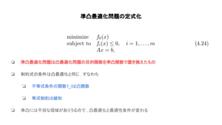 準凸最適化問題 定式化
❏ 準凸最適化問題 凸最適化問題 目的関数を準凸関数で置き換えたも
❏ 制約式 条件 凸最適化と同じ . すなわち
❏ 不等式条件 関数f_i 凸関数
❏ 等式制約 線形
❏ 準凸に 平坦な領域がありうる で , 凸最適化と最適性条件が変わる
 