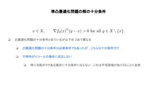 準凸最適化問題 解 十分条件
❏ 凸最適化問題 十分条件と似ているが以下 2点で異なる
❏ 凸最適化問題 十分条件 必要条件でもあったが , こちら 十分条件だけ
❏ 不等号がイコール 場合に成立しない
❏ 特に勾配が0である場合に十分条件にならない . これ 平坦領域がありうることに由来
 