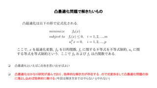 凸最適化問題で解きたいも
❏ 凸最適化といえ こ 形を思い出せ よい
❏ 凸最適化 かなり研究が進んでおり , 効率的な解き方が存在する . で式変形をして凸最適化問題 形
に落とし込め 効率的に解ける (今回 解き方まで やらない )(やれない)
 