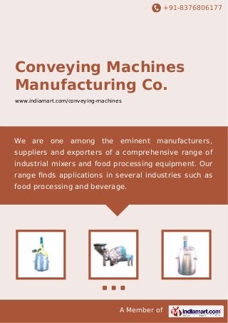 +91-8376806177

Conveying Machines
Manufacturing Co.
www.indiamart.com/conveying-machines

We are one among the eminent manufacturers,
suppliers and exporters of a comprehensive range of
industrial mixers and food processing equipment. Our
range ﬁnds applications in several industries such as
food processing and beverage.

A Member of

 