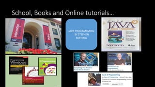 School, Books and Online tutorials…
JAVA PROGRAMMING
BY STEPHEN
ROEHRIG
 