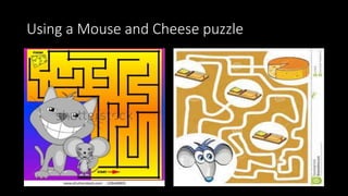 Using a Mouse and Cheese puzzle
 