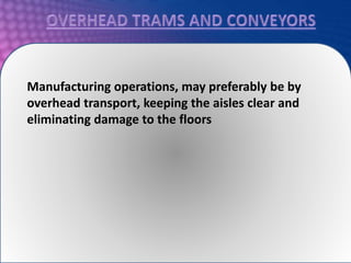 Manufacturing operations, may preferably be by
overhead transport, keeping the aisles clear and
eliminating damage to the floors
 