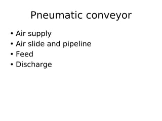 Pneumatic conveyor
• Air supply
• Air slide and pipeline
• Feed
• Discharge
 