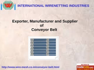 INTERNATIONAL WIRENETTING INDUSTRIES
http://www.wire-mesh.co.in/conveyor-belt.html
Exporter, Manufacturer and Supplier
of
Conveyor Belt
 