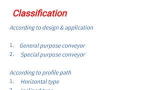 Classiﬁcation
1.
2.
1.
According to design & application
General purpose conveyor
Special purpose conveyor
According to profile path
Horizontal type
 