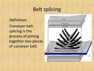 Belt splicing 
Definition: 
Conveyer belt 
splicing is the 
process of joining 
together two pieces 
of conveyer belt. 
 