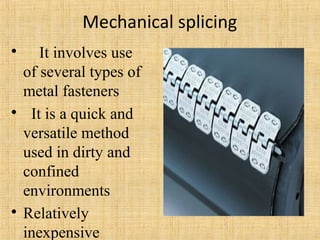 Mechanical splicing 
 It involves use 
of several types of 
metal fasteners 
 It is a quick and 
versatile method 
used in dirty and 
confined 
environments 
 Relatively 
inexpensive 
 