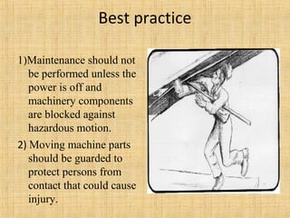 Best practice 
1)Maintenance should not 
be performed unless the 
power is off and 
machinery components 
are blocked against 
hazardous motion. 
2) Moving machine parts 
should be guarded to 
protect persons from 
contact that could cause 
injury. 
 