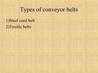 Types of conveyor belts 
1)Steel cord belt 
2)Textile belts 
 