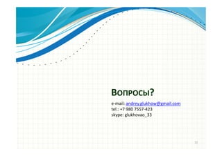 ВОПРОСЫ?
12
e-mail: andrey.glukhow@gmail.com
tel.: +7 980 7557-423
skype: glukhovao_33
 