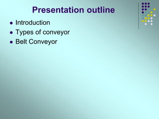 Presentation outline
 Introduction
 Types of conveyor
 Belt Conveyor
 