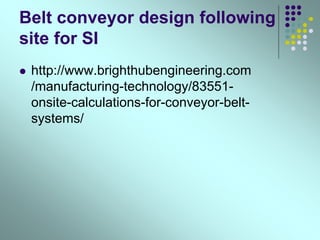 Belt conveyor design following
site for SI
 http://www.brighthubengineering.com
/manufacturing-technology/83551-
onsite-calculations-for-conveyor-belt-
systems/
 