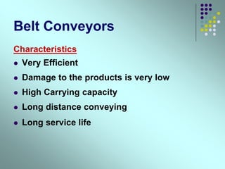 Belt Conveyors
Characteristics
 Very Efficient
 Damage to the products is very low
 High Carrying capacity
 Long distance conveying
 Long service life
 