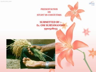 PRESENTATION 
ON 
STUDY ON conveyors 
SUBMITTED BY :- 
Er. OM SURYAWANSHI 
9302528033  