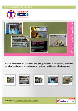 We are renowned as the smart solution providers of conveyors, materials
handling equipment, special purpose machines and industrial automation.
 