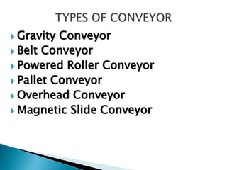  Gravity Conveyor
 Belt Conveyor
 Powered Roller Conveyor
 Pallet Conveyor
 Overhead Conveyor
 Magnetic Slide Conveyor
 