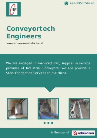 +91-9953356440

Conveyortech
Engineers
www.conveyormanufacturers.net

We are engaged in manufacturer, supplier & service
provider of Industrial Conveyors. We are provide a
Steel Fabrication Services to our client.

A Member of

 