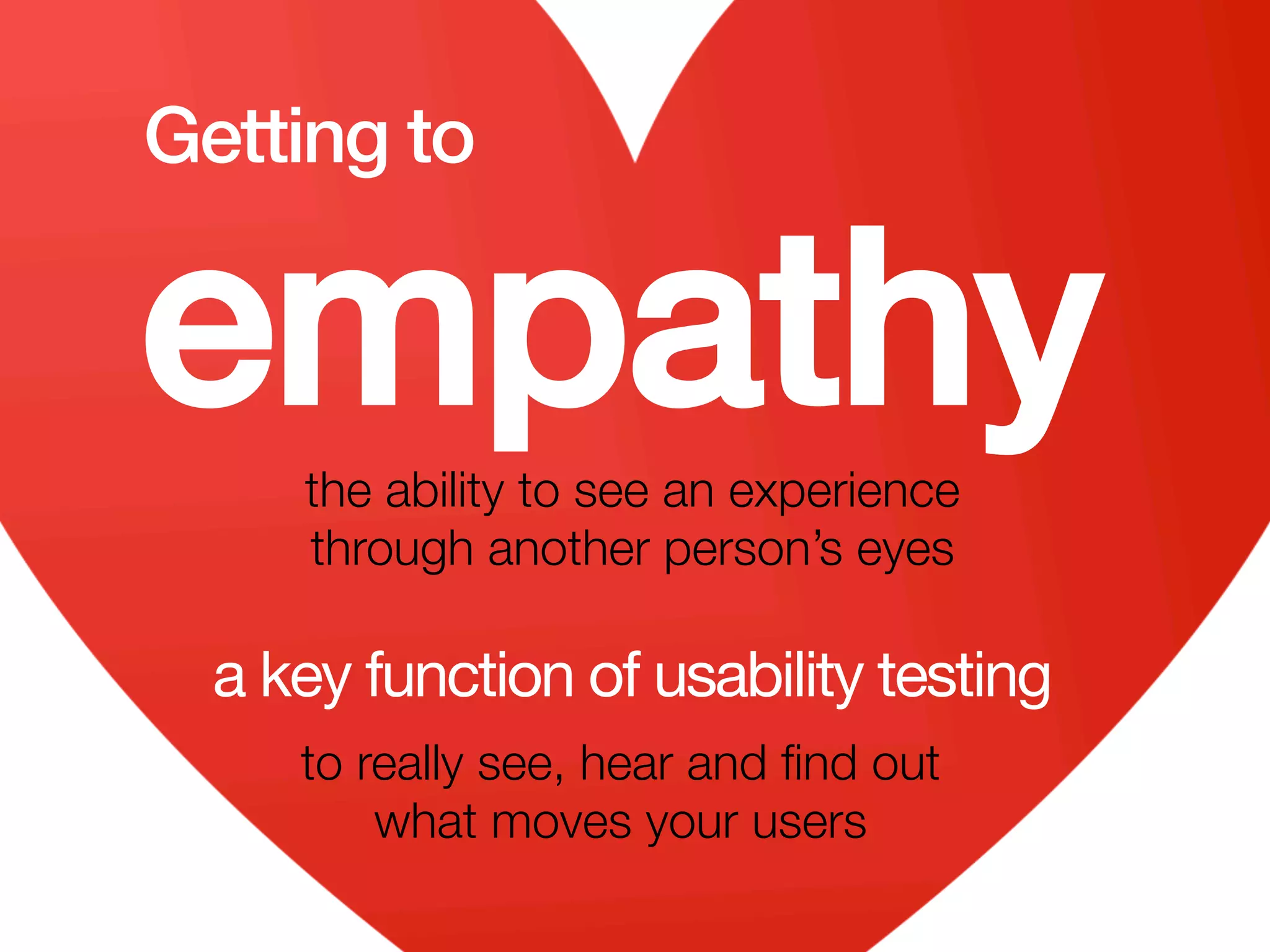 userneeds! @anous
empathy!
a key function of usability testing
to really see, hear and ﬁnd out
what moves your users
the ability to see an experience 
through another person’s eyes 
Getting to
 
