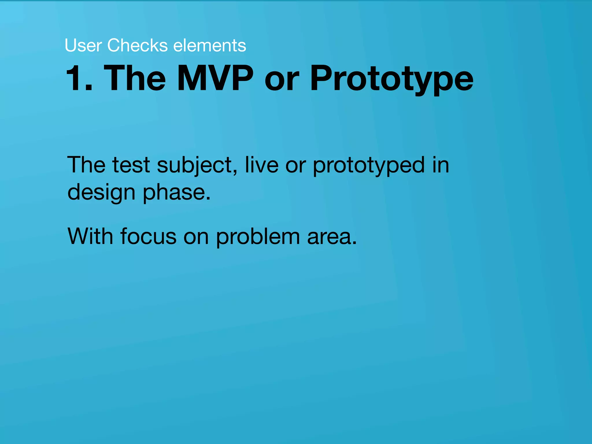 userneeds! @anous
The test subject, live or prototyped in
design phase.
With focus on problem area.
User Checks elements 
1. The MVP or Prototype
 