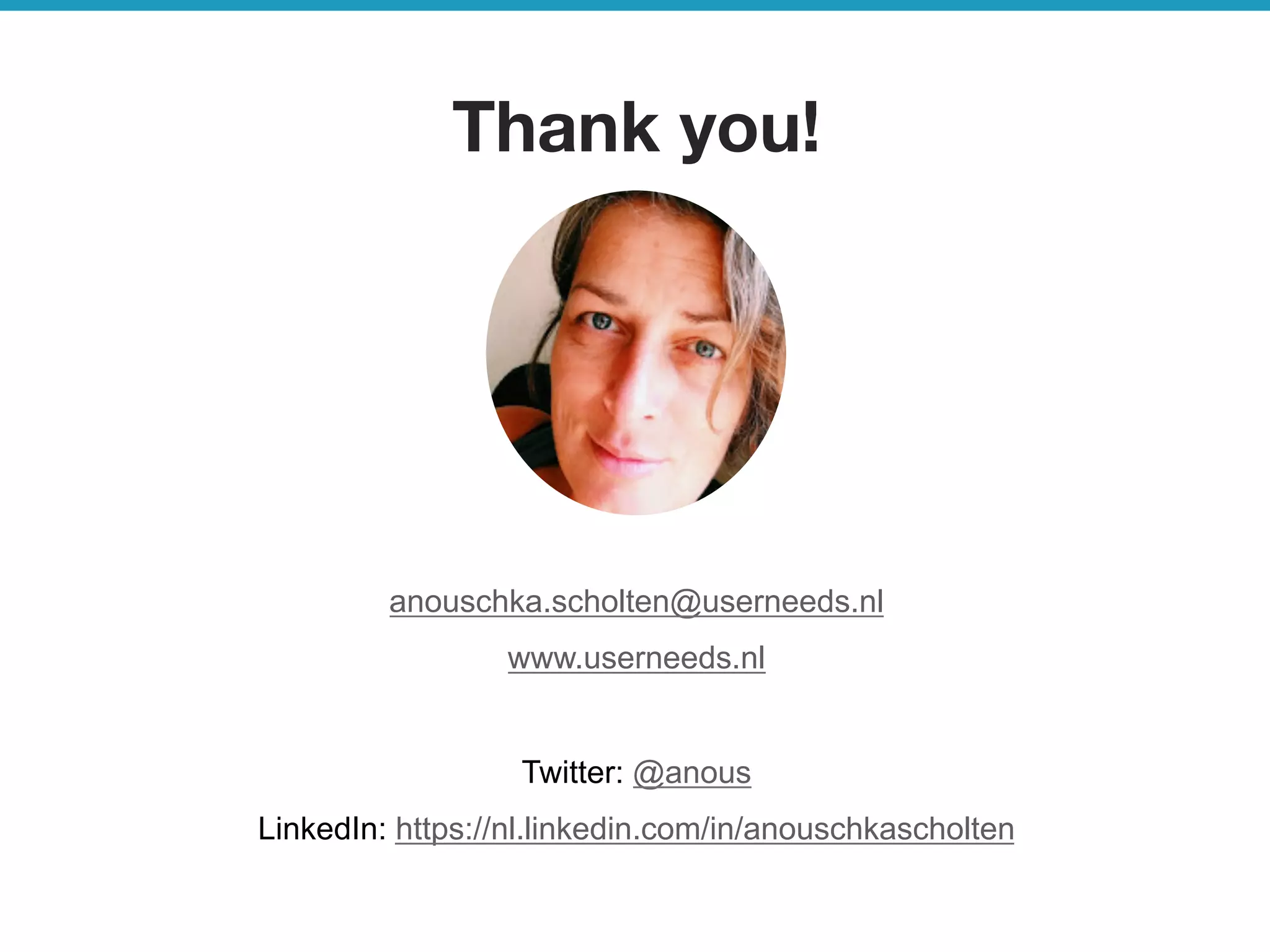 userneeds! @anous
Thank you!
anouschka.scholten@userneeds.nl
www.userneeds.nl
Twitter: @anous
LinkedIn: https://nl.linkedin.com/in/anouschkascholten
 