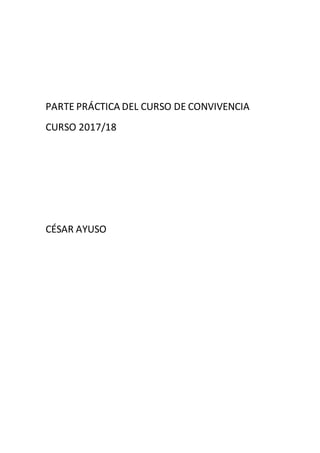 PARTE PRÁCTICA DEL CURSO DE CONVIVENCIA
CURSO 2017/18
CÉSAR AYUSO
 