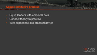 Apigee Institute’s promise
• Equip leaders with empirical data
• Connect theory to practice
• Turn experience into practical advice

 