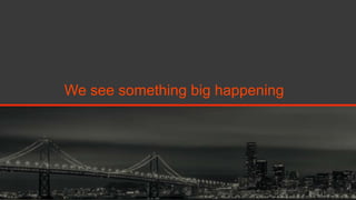 We see something big happening

 