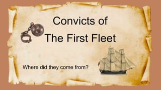 Convicts of
The First Fleet
Where did they come from?
 