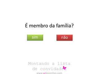 É membro da família? 
sim não 
Montando a lista 
de convidados 
www.15dossonhos.com 
 