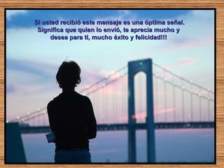 Si usted recibió este mensaje es una óptima señal. Significa que quien lo envió, te aprecia mucho y  desea para ti, mucho éxito y felicidad!!!  