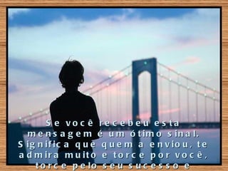 S e vo c ê re c e b e u e s ta
  m e n s a g e m é u m ó t im o s in a l.
S ig n if ic a q u e q u e m a e n v io u , t e
a d m ir a m u it o e t o r c e p o r v o c ê ,
    t o r c e p e lo s e u s u c e s s o e
 
