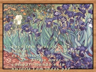 Vo c ê te m d ua s o p ç õ e s
a g ora :                    1 – D e le t e
e s t a h is t ó r ia , o u . . .
      2 – A t r a ia a m o r
c o m p a r t ilh a n d o e s t a
h is t ó r ia c o m t o d o s p o r
 
