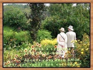 S urpre s a a s e nhora
        p e r g u n t o u -lh e s :
       - A p e n a s c o n v id e i o A M OR ,
p o r q u ê v o c ê s d o is e n t r a r a m?
 