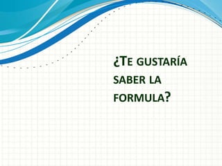¿TE GUSTARÍA
SABER LA
FORMULA?
 