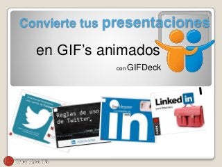 Convierte tus presentaciones 
en GIF’s animados 
con GIFDeck 
 