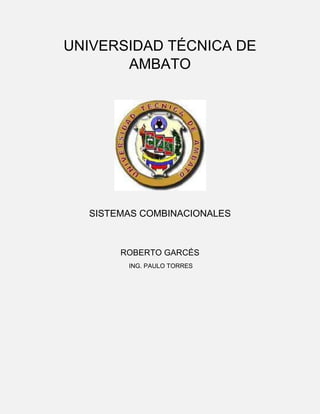 UNIVERSIDAD TÉCNICA DE
AMBATO

SISTEMAS COMBINACIONALES

ROBERTO GARCÉS
ING. PAULO TORRES

 