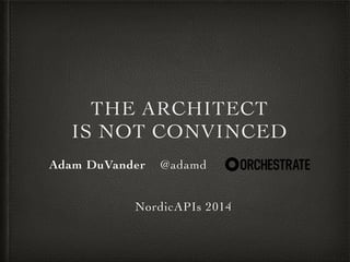 THE ARCHITECT! 
IS NOT CONVINCED 
Adam DuVander @adamd :! 
! 
! 
NordicAPIs 2014 
 