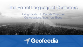 The Secret Language of Customers
Using Location to Decode Customer
Conversations About Your Brand
 