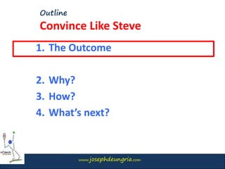 www.josephdeungria.com
Outline
Convince Like Steve
1. The Outcome
2. Why?
3. How?
4. What’s next?
 