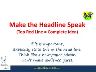 www.josephdeungria.com
Make the Headline Speak
(Top Red Line = Complete idea)
If it is important,
Explicitly state this in the head line.
Think like a newspaper editor.
Don’t make audience guess.
 