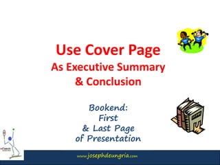 www.josephdeungria.com
Use Cover Page
As Executive Summary
& Conclusion
Bookend:
First
& Last Page
of Presentation
 