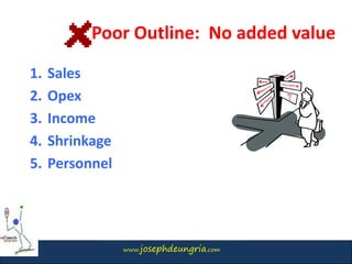 www.josephdeungria.com
1. Sales
2. Opex
3. Income
4. Shrinkage
5. Personnel
Poor Outline: No added value
 