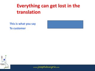 www.josephdeungria.com
This is what you say
To customer
Everything can get lost in the
translation
 