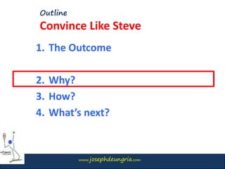 www.josephdeungria.com
Outline
Convince Like Steve
1. The Outcome
2. Why?
3. How?
4. What’s next?
 