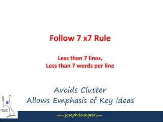 www.josephdeungria.com
Follow 7 x7 Rule
Less than 7 lines,
Less than 7 words per line
Avoids Clutter
Allows Emphasis of Key Ideas
 