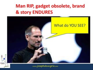 www.josephdeungria.com
Man RIP, gadget obsolete, brand
& story ENDURES
What do YOU SEE?
 
