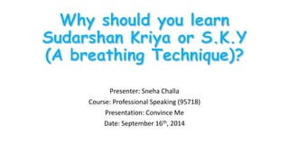 Presenter: Sneha Challa 
Course: Professional Speaking (95718) 
Presentation: Convince Me 
Date: September 16th, 2014 
 